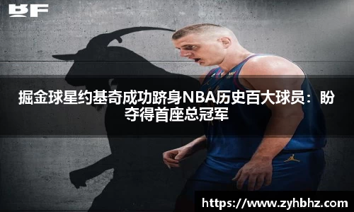 掘金球星约基奇成功跻身NBA历史百大球员：盼夺得首座总冠军